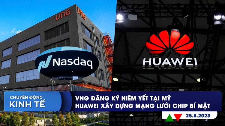 CHUYỂN ĐỘNG KINH TẾ ngày 25.8: VNG đăng ký niêm yết tại Mỹ | Huawei xây dựng mạng lưới chip bí mật