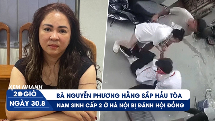 Xem nhanh 20h ngày 30.8: Bà Nguyễn Phương Hằng sắp hầu tòa | Nữ giáo viên đánh hội đồng nam sinh