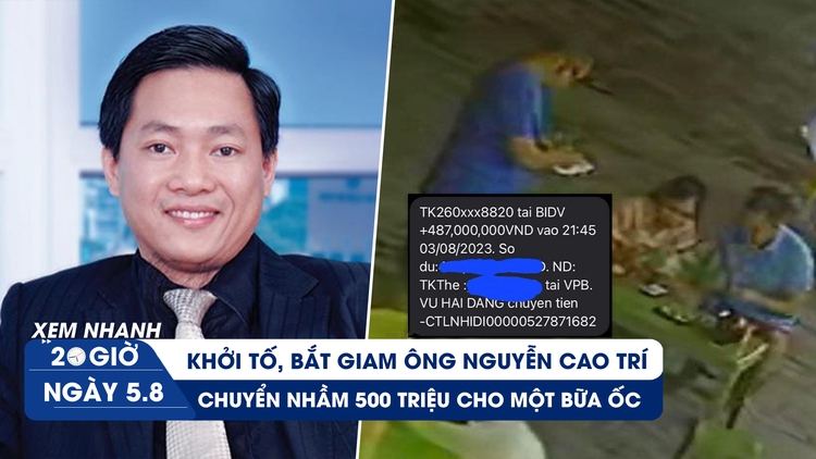 Xem nhanh 20h ngày 5.8: Bắt đại gia Nguyễn Cao Trí | Chuyển khoản nhầm 500 triệu cho bữa ốc