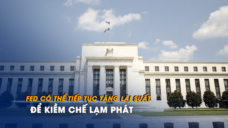 Fed có thể tiếp tục tăng lãi suất để kiềm chế lạm phát