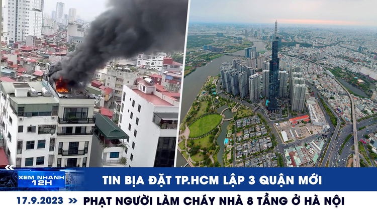 Xem nhanh 12h: Phạt người làm cháy nhà 8 tầng ở Hà Nội | Tin bịa đặt TP.HCM lập 3 quận mới