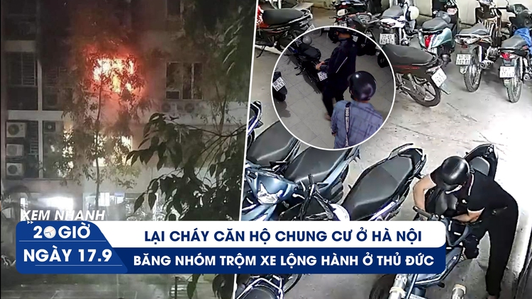 Xem nhanh 20h ngày 17.9: Cháy căn hộ chung cư ở Hà Nội | Băng nhóm trộm xe lộng hành ở Thủ Đức
