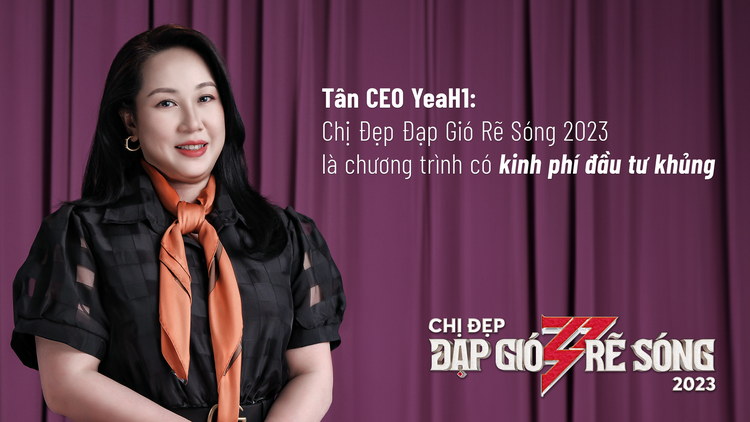Tân CEO YeaH1: 'Chị Đẹp Đạp Gió Rẽ Sóng 2023' là chương trình có kinh phí đầu tư khủng