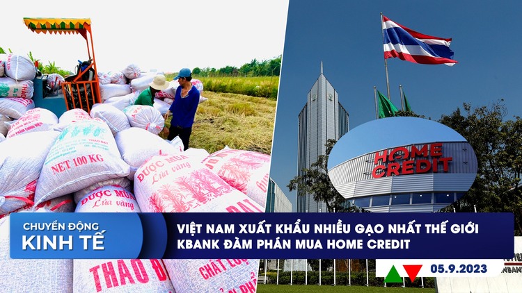 CHUYỂN ĐỘNG KINH TẾ ngày 5.9: Việt Nam xuất khẩu nhiều gạo nhất thế giới | KBank đàm phán mua Home Credit