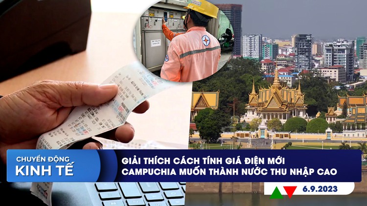 CHUYỂN ĐỘNG KINH TẾ ngày 6.9: Giải thích cách tính giá điện mới | Campuchia muốn thành nước thu nhập cao