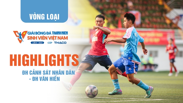 Highlight ĐH Cảnh sát nhân dân - ĐH Văn Hiến | TNSV Thaco Cup 2024