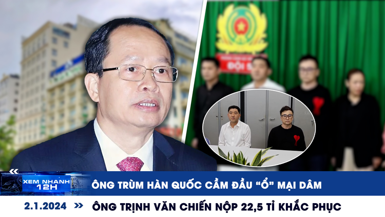 Xem nhanh 12h: Ông Trịnh Văn Chiến nộp 22,5 tỉ | Chiêu kiếm bạc tỉ ông trùm ‘ổ’ mại dâm