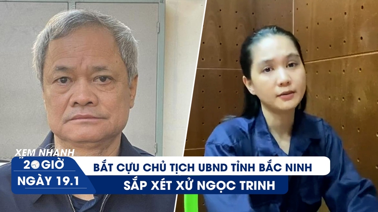 Xem nhanh 20h ngày 19.1: Sắp xét xử Ngọc Trinh | Bắt cựu Chủ tịch tỉnh Bắc Ninh