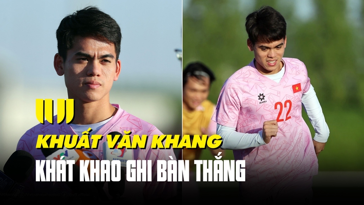 Tiền vệ Khuất Văn Khang: 'Em rất khát khao ghi 1 bàn thắng'