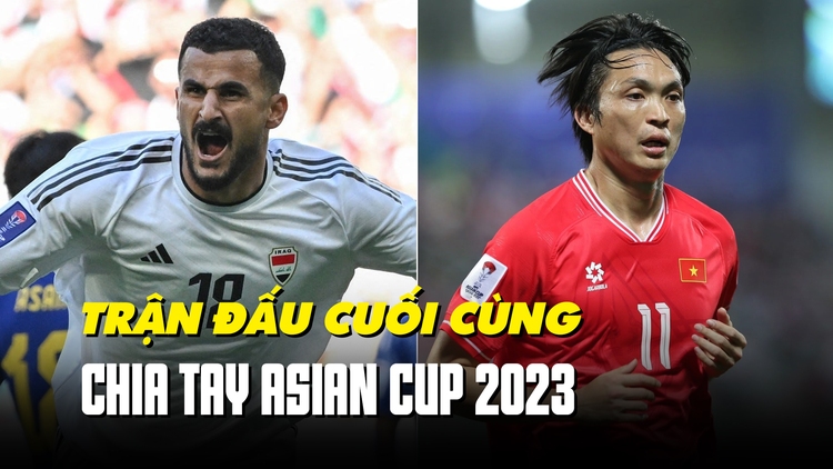 Nhận định Iraq - Việt Nam: Lời chia tay đẹp tại Asian Cup 2023