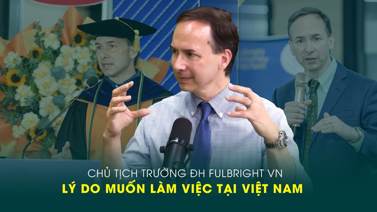 Chủ tịch Trường ĐH Fulbright VN tiết lộ lý do muốn làm việc tại Việt Nam
