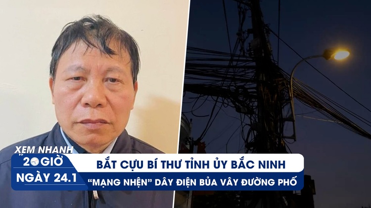 Xem nhanh 20h ngày 24.1: Bắt cựu Bí thư Tỉnh ủy Bắc Ninh | ‘Ma trận’ dây điện đe dọa người dân