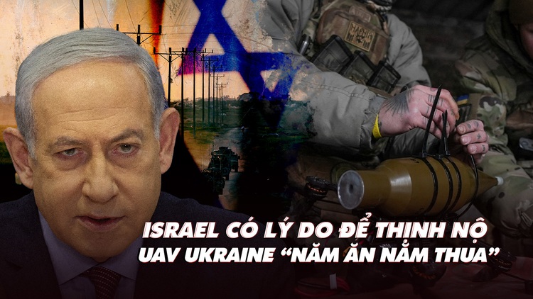 Điểm xung đột: Israel có lý do để thịnh nộ; UAV Ukraine 'năm ăn năm thua'