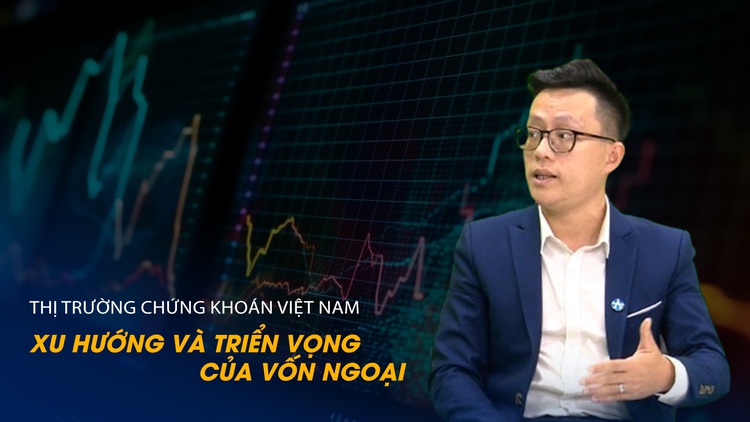 Vấn đề và Giải pháp: Xu hướng và triển vọng của vốn ngoại tại thị trường chứng khoán Việt Nam 2024