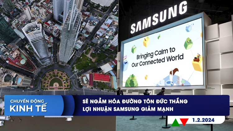 CHUYỂN ĐỘNG KINH TẾ ngày 1.2: Sẽ ngầm hóa đường Tôn Đức Thắng | Lợi nhuận Samsung giảm mạnh