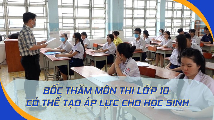Nguyên Phó giám đốc Sở GD-ĐT TP.HCM: 'Bốc thăm môn thi lớp 10 có thể gây áp lực cho học sinh'
