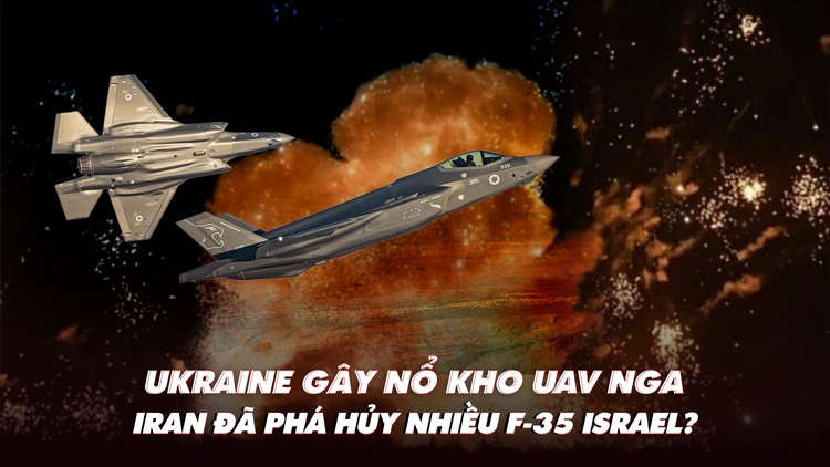 Điểm xung đột: Ukraine gây nổ kho UAV Nga; Iran đã phá hủy nhiều F-35 Israel?