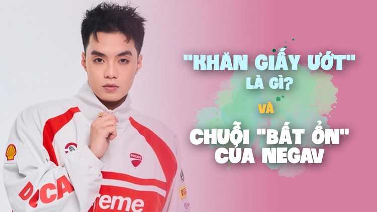 'Khăn giấy ướt' là gì mà khiến Negav cùng các sao Việt phải công khai xin lỗi?