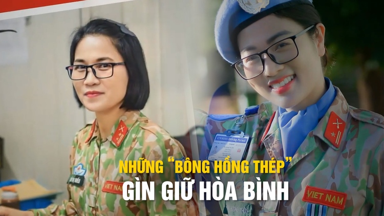 Những nữ chiến sĩ mũ nồi xanh Việt Nam: ‘Bông hồng thép’ gìn giữ hòa bình