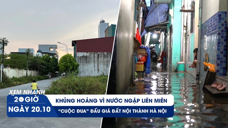 Xem nhanh 20h: Khủng hoảng vì nước ngập liên miên | Choáng với phiên đấu giá đất nội thành Hà Nội