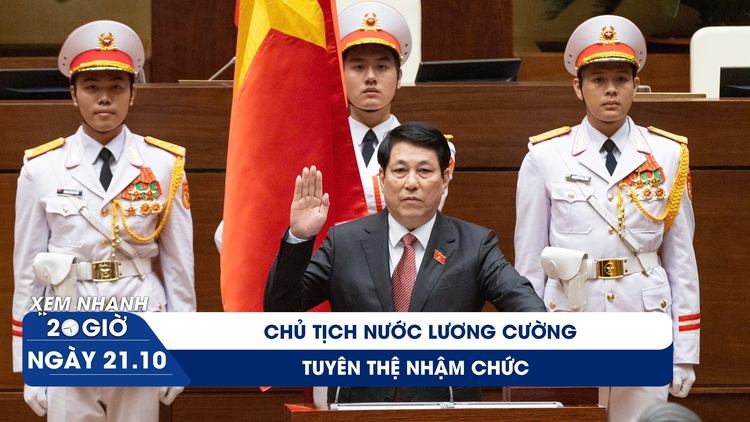 Xem nhanh 20h ngày 21.10: Chủ tịch nước Lương Cường tuyên thệ nhậm chức