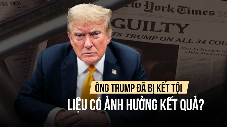 Bầu cử Mỹ: Ông Trump đã bị kết tội, có ảnh hưởng kết quả bầu cử?