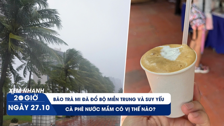 Xem nhanh 20h ngày 27.10: Bão Trà Mi đã đổ bộ miền Trung và suy yếu | Cà phê nước mắm có vị thế nào?