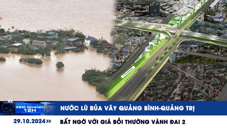 Xem nhanh 12h: Nước lũ bủa vây Quảng Bình, Quảng Trị | Bất ngờ với giá bồi thường đất ở Vành đai 2