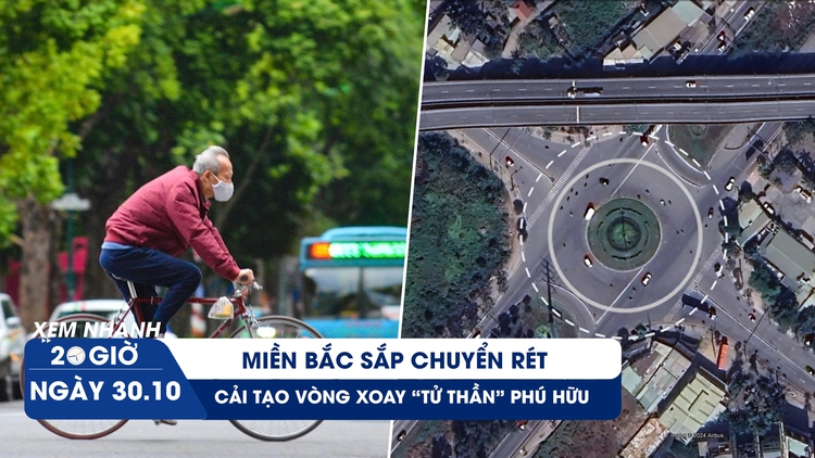 Xem nhanh 20h ngày 30.10: Miền Bắc sắp chuyển rét | Giải pháp nào cho vòng xoay 'tử thần'