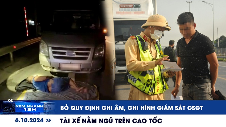 Xem nhanh 12h: Bỏ quy định ghi âm, ghi hình giám sát CSGT | Hy hữu tài xế trải chăn ngủ trên cao tốc