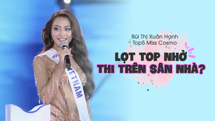 Xuân Hạnh lên tiếng khi bị nói ‘vào top 5 Miss Cosmo nhờ thi trên sân nhà’