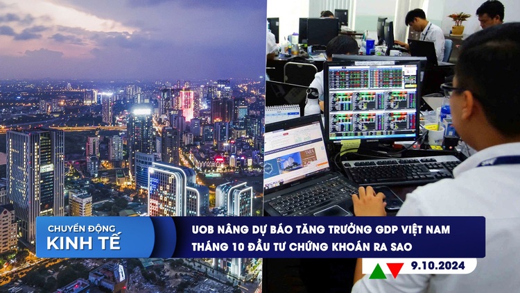 CHUYỂN ĐỘNG KINH TẾ ngày 9.10: UOB nâng dự báo tăng trưởng GDP Việt Nam | Tháng 10 đầu tư chứng khoán ra sao