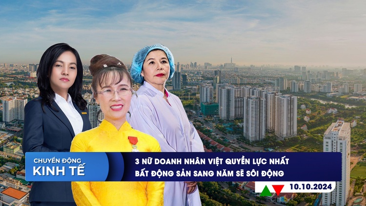 CHUYỂN ĐỘNG KINH TẾ ngày 10.10: 3 nữ doanh nhân Việt quyền lực nhất | Bất động sản sang năm sẽ sôi động