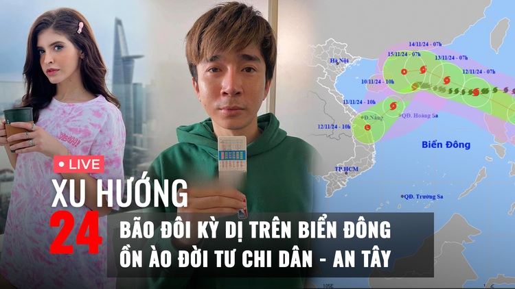 Xu Hướng 24: Bão đôi kỳ dị trên Biển Đông | Vì sao từ khóa Chi Dân - An Tây lại nóng?