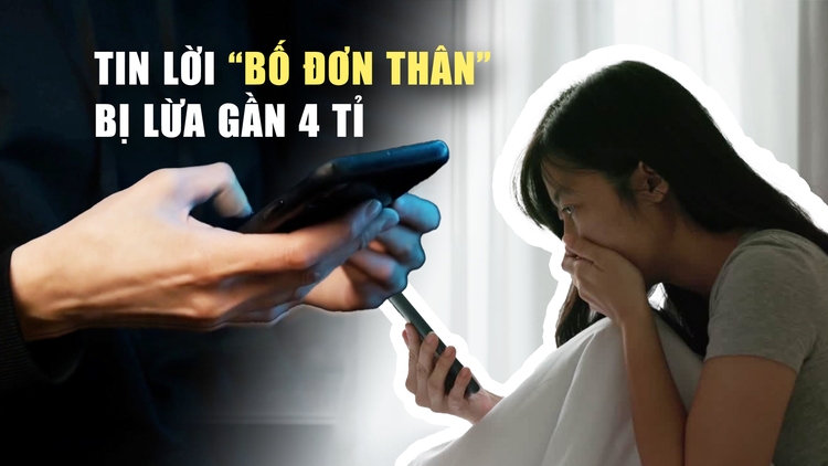 Tình yêu ảo, cú lừa thật: ‘Ông bố đơn thân’ và kịch bản lừa 4 tỉ đồng