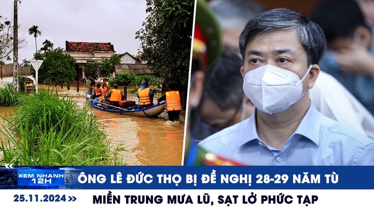 Xem nhanh 12h: Ông Lê Đức Thọ bị đề nghị 28-29 năm tù | Miền Trung mưa lũ, sạt lở phức tạp