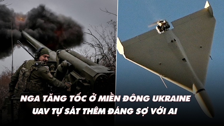 Điểm xung đột: Nga tăng tốc ở miền đông Ukraine; UAV tự sát thêm đáng sợ với AI