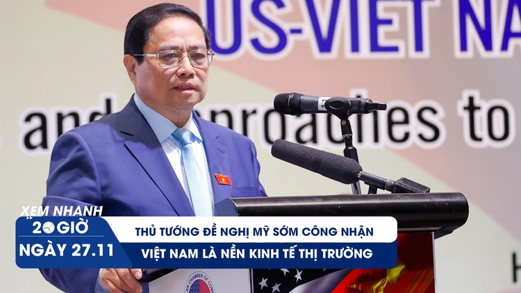 Xem nhanh 20h ngày 27.11: Thủ tướng đề nghị Mỹ sớm công nhận Việt Nam là nền kinh tế thị trường