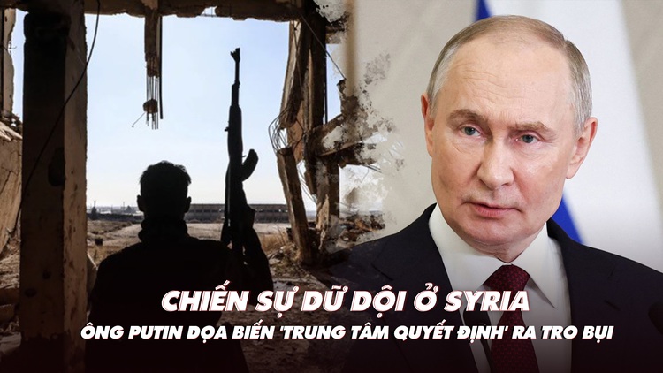 Điểm xung đột: Chiến sự dữ dội ở Syria; ông Putin nói có thể đánh 'trung tâm quyết định'