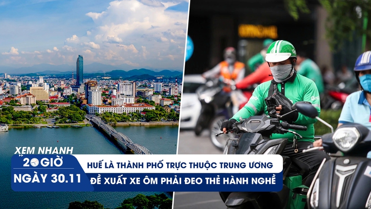 Xem nhanh 20h ngày 30.11: Huế là thành phố trực thuộc trung ương | Đề xuất xe ôm phải đeo thẻ hành nghề