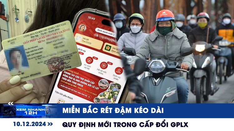 Xem nhanh 12h: Miền Bắc rét đậm kéo dài | Quy định mới trong cấp đổi GPLX