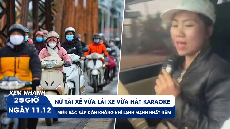 Xem nhanh 20h ngày 11.12: Xác minh danh tính nữ tài xế vừa lái xe vừa hát karaoke | Hà Nội sắp rét 12 độ C