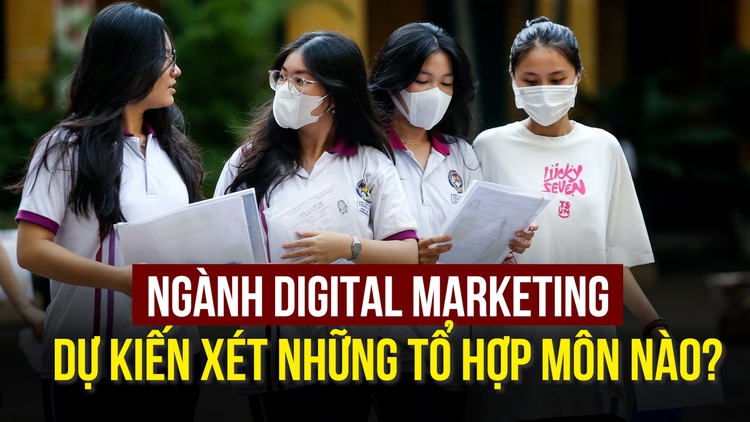 Ngành Digital Marketing xét những tổ hợp môn nào?