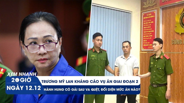 Xem nhanh 20h ngày 12.12: Trương Mỹ Lan tiếp tục kháng cáo | Hành hung cô gái sau va quệt, đối diện mức án nào?