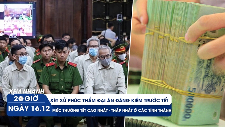 Xem nhanh 20h ngày 16.12: Xét xử phúc thẩm đại án đăng kiểm trước tết | Mức thưởng tết ở các tỉnh thành