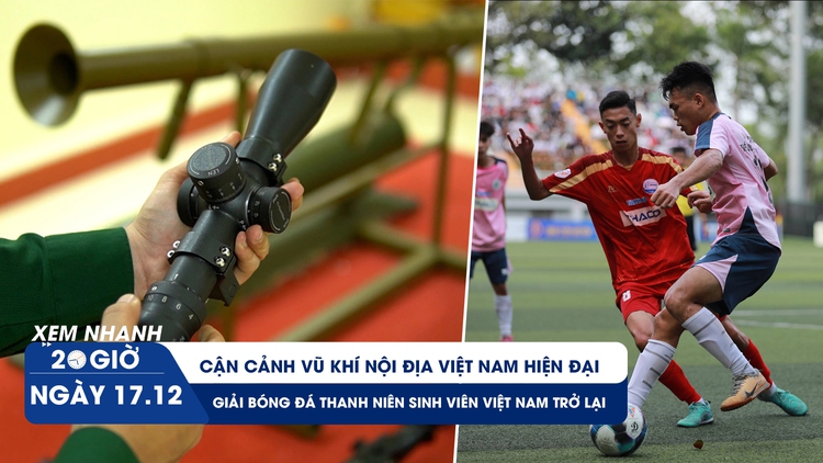 Xem nhanh 20h ngày 17.12: Cận cảnh vũ khí nội địa Việt Nam hiện đại | TNSV THACO Cup đã trở lại