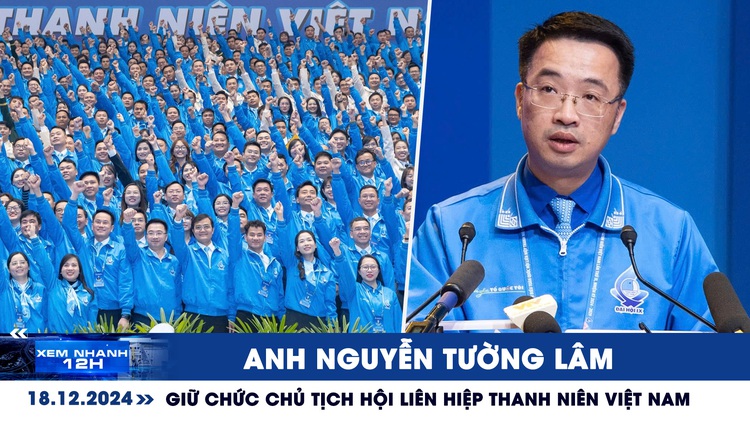 Xem nhanh 12h: Anh Nguyễn Tường Lâm giữ chức Chủ tịch Hội Liên hiệp thanh niên Việt Nam