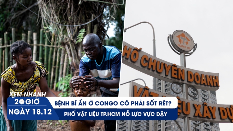 Xem nhanh 20h ngày 18.12: Bệnh bí ẩn ở Congo có phải sốt rét? | Phố vật liệu TP.HCM xoay xở vực dậy