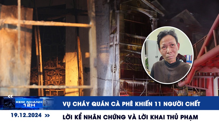 Xem nhanh 12h: Lời kể nhân chứng vụ cháy quán cà phê 11 người chết tại Hà Nội