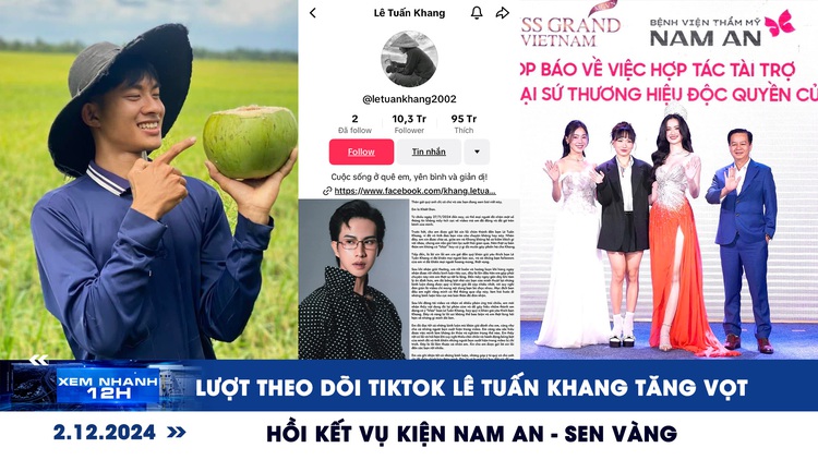 Xem nhanh 12h: Lượt theo dõi TikTok Lê Tuấn Khang tăng vọt | Hồi kết vụ kiện Nam An - Sen Vàng